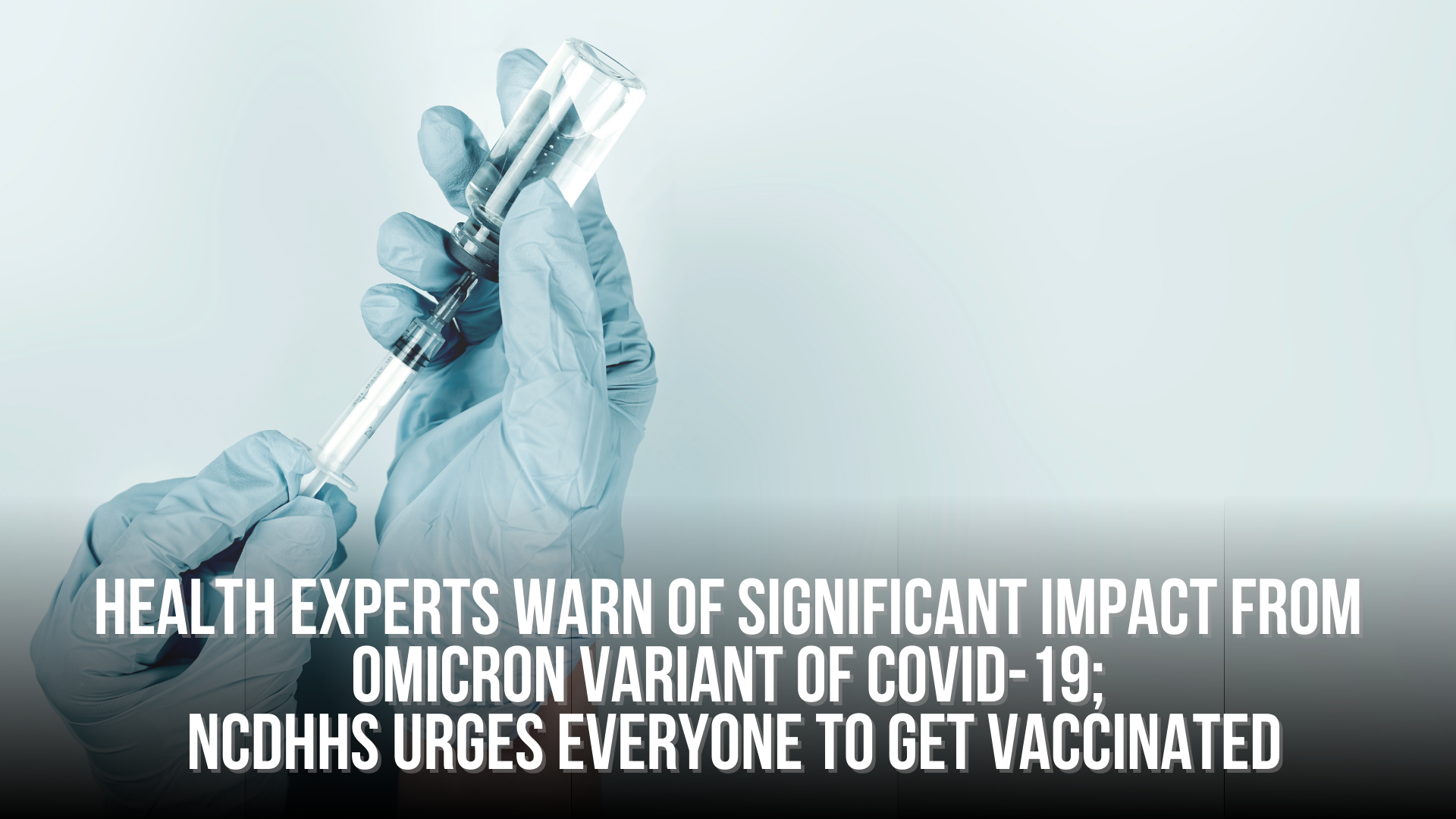 Health experts warn of significant impact from Omicron variant of COVID-19; NCDHHS urges everyone to get vaccinated