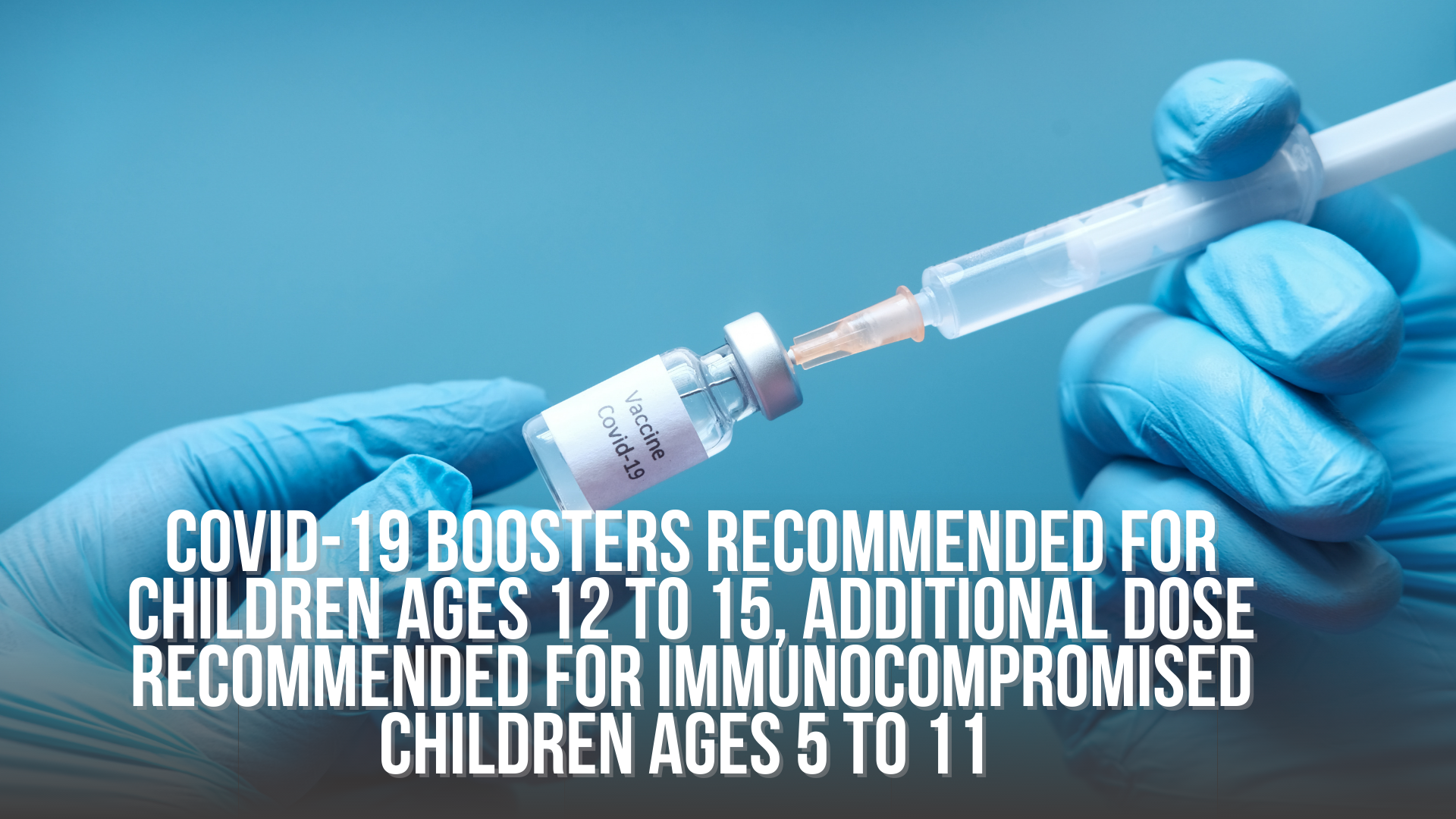 COVID-19 boosters recommended for children ages 12 to 15, additional dose recommended for immunocompromised children ages 5 to 11 