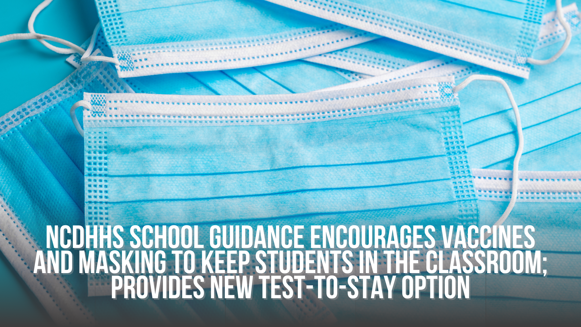 NCDHHS school guidance encourages vaccines and masking to keep students in the classroom; Provides new test-to-stay option