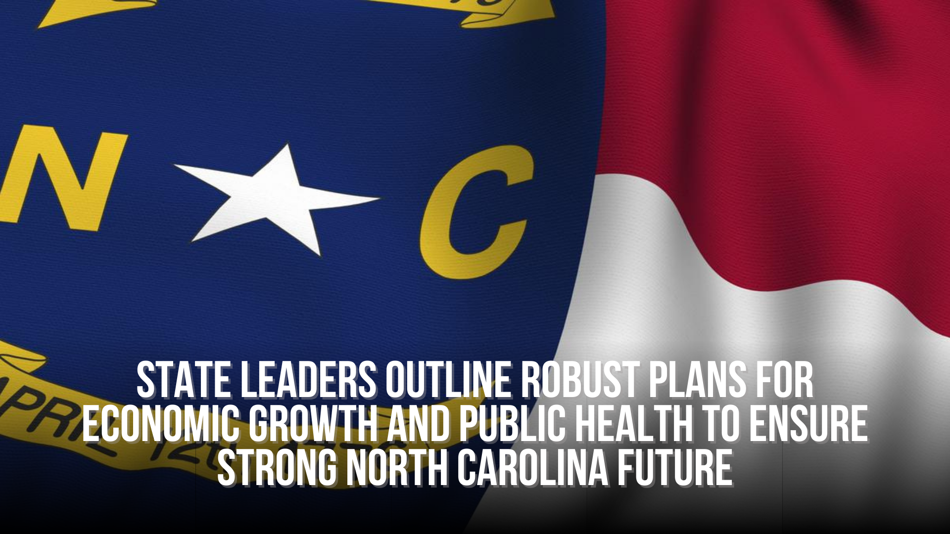 State leaders outline robust plans for economic growth and public health to ensure strong North Carolina future