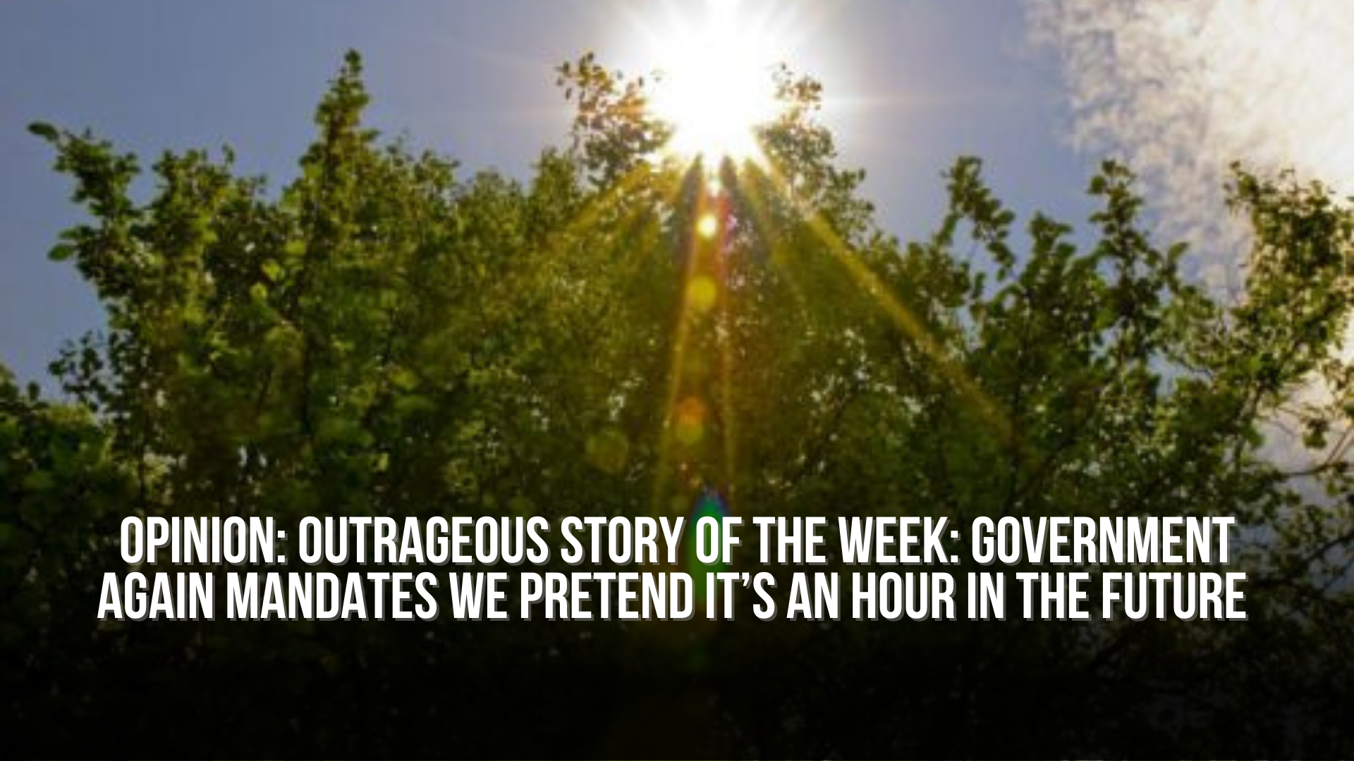 OPINION: Outrageous story of the week: Government again mandates we pretend it’s an hour in the future 