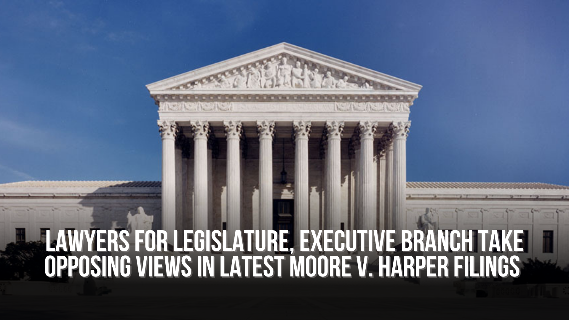 Lawyers for legislature, executive branch take opposing views in latest Moore v. Harper filings