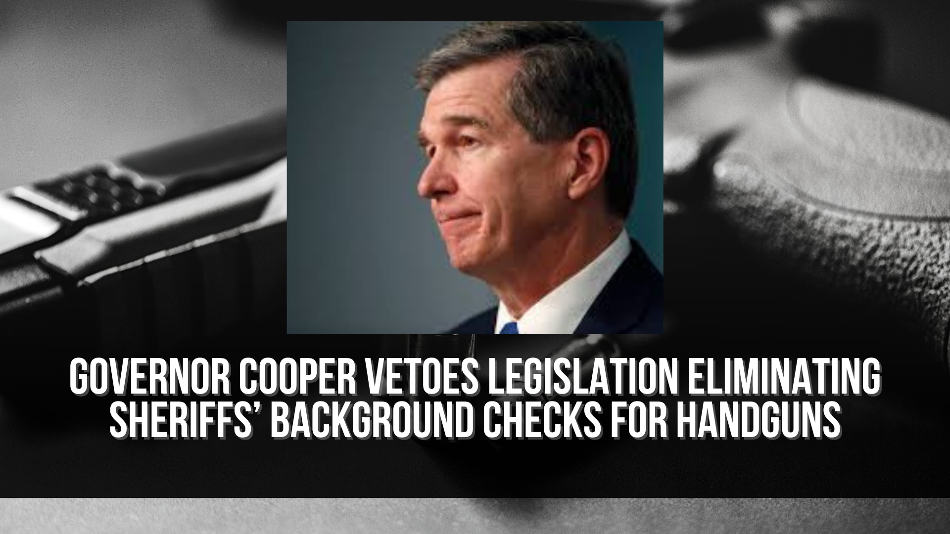 Governor Cooper vetoes legislation eliminating sheriffs’ background checks for handguns