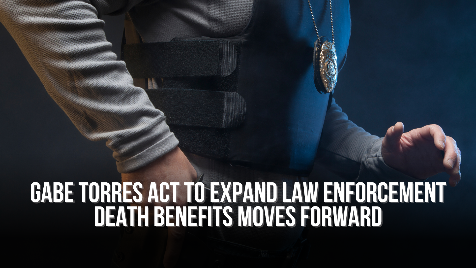 Gabe Torres Act to Expand Law Enforcement Death Benefits Moves Forward