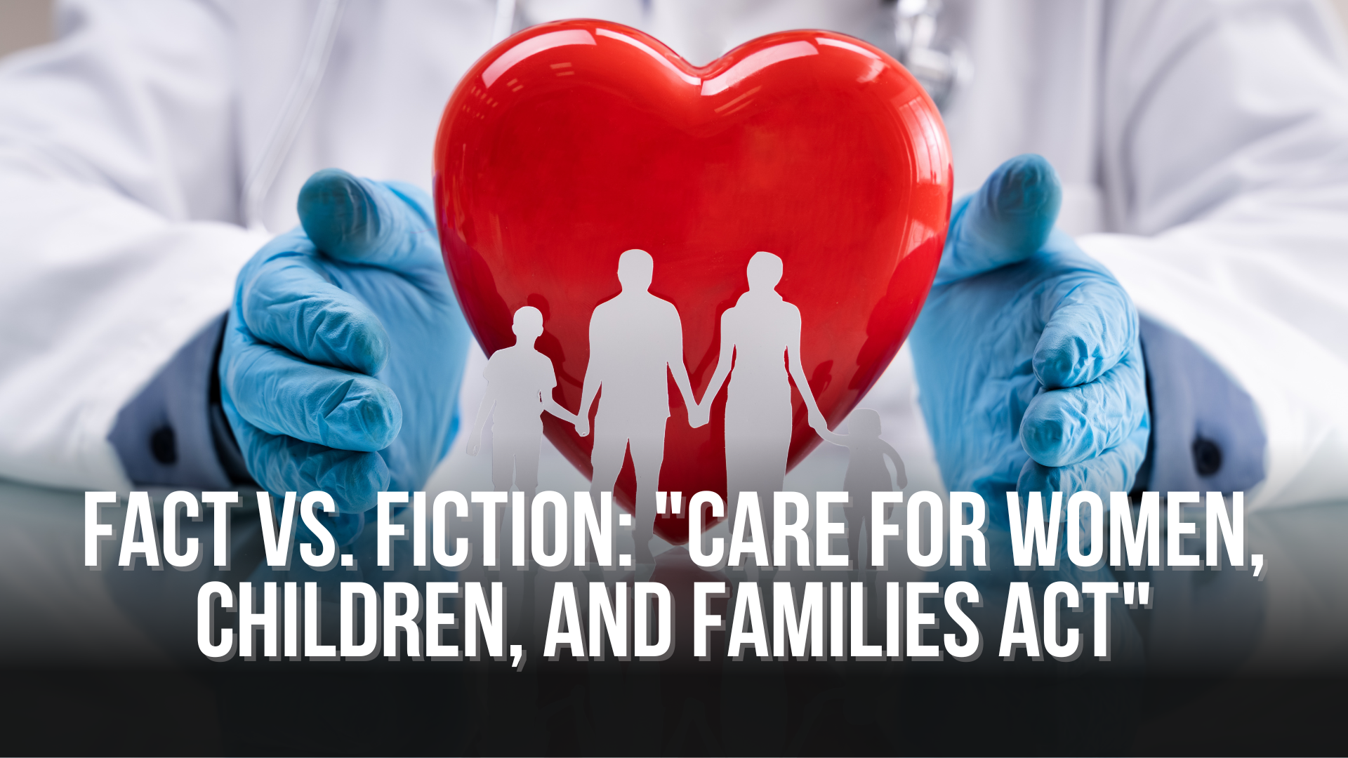 FACT vs. FICTION: "Care for Women, Children, and Families Act"
