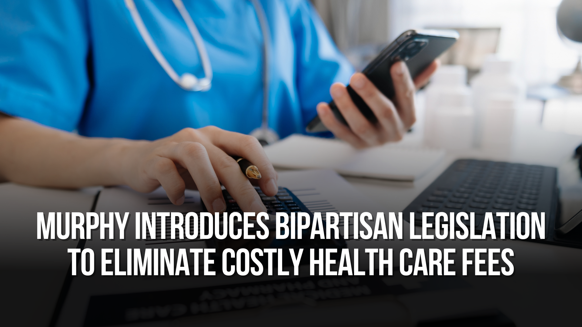 Murphy Introduces Bipartisan Legislation to Eliminate Costly Health Care Fees