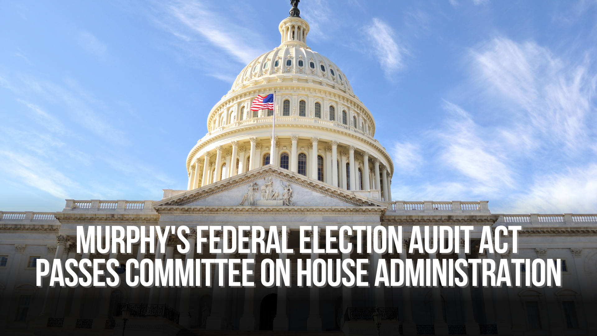 Murphy's Federal Election Audit Act Passes Committee on House Administration
