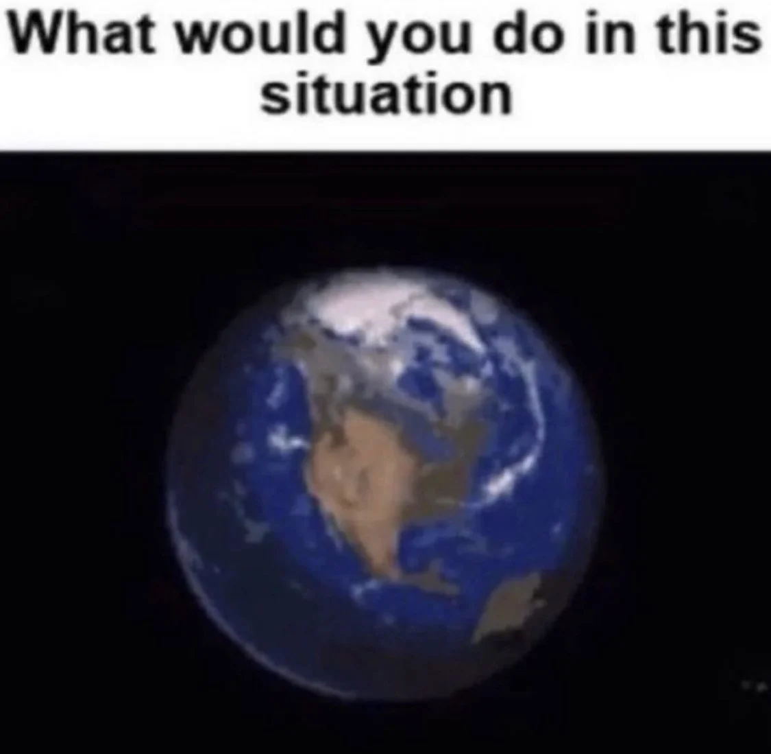 what would you do in this situation? with an image of the earth