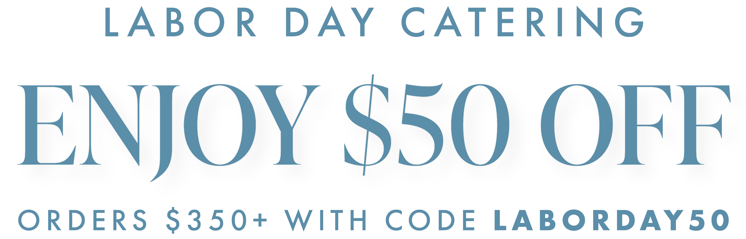 Labor Day Catering. Enjoy $50 off orders $350+ with code LABORDAY50.