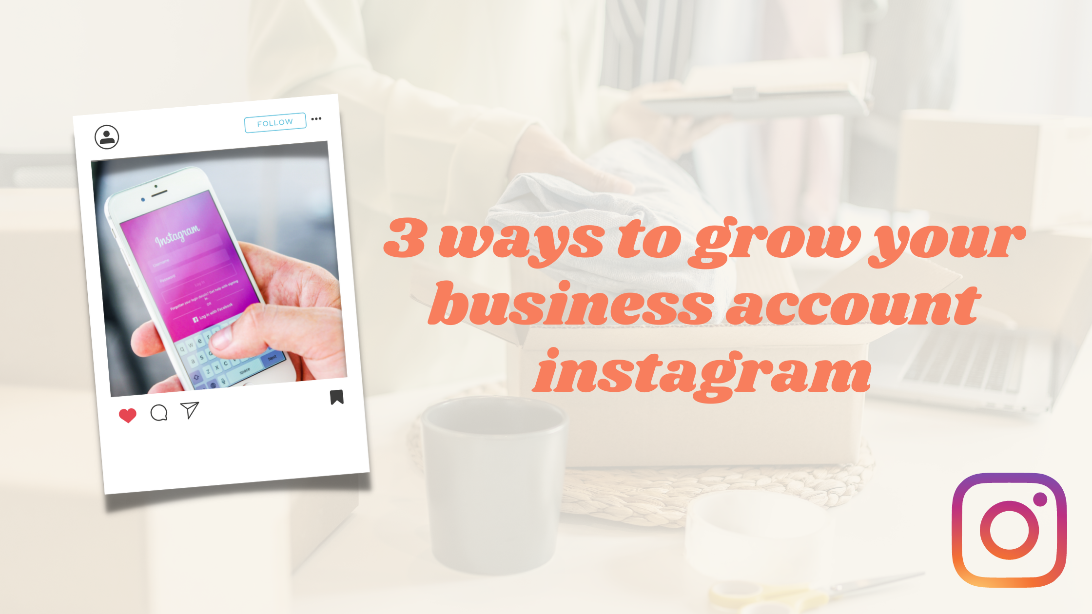 3 WAYS TO GROW YOUR BUSINESS ACCOUNT ON INSTAGRAM