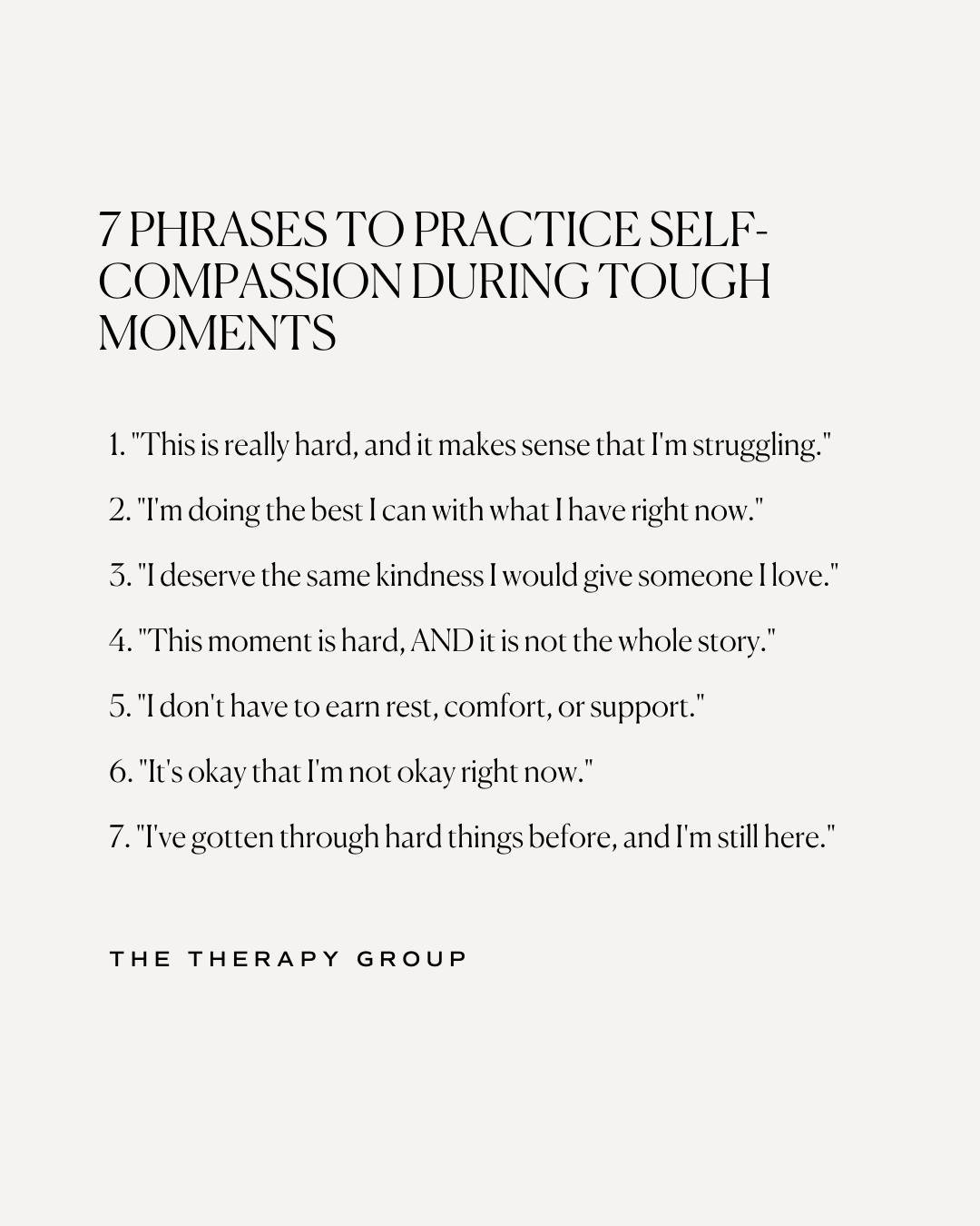 Self-compassion isn't about pretending everything is fine. 

Here are seven phrases to practice during tough moments. "This is really hard, and it makes sense that I'm struggling." "I'm doing the best I can with what I have right now.&