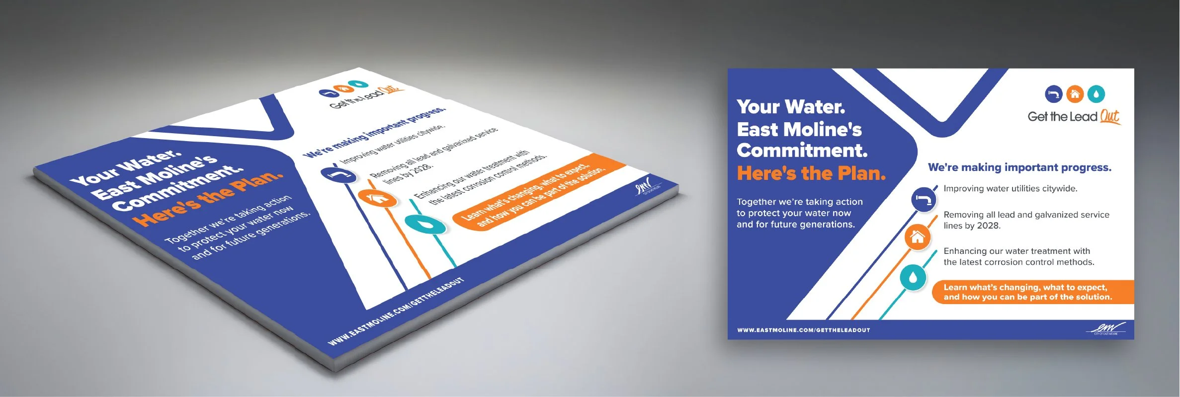   East Moline Get the Lead Out  
  Your Water. East Moline's Commitment. Here's the Plan. | Exhibit Board 
   Problem:  Residents needed a clear, accessible overview of a complex city wide water safety initiative.    My Approach:  I structured the bo