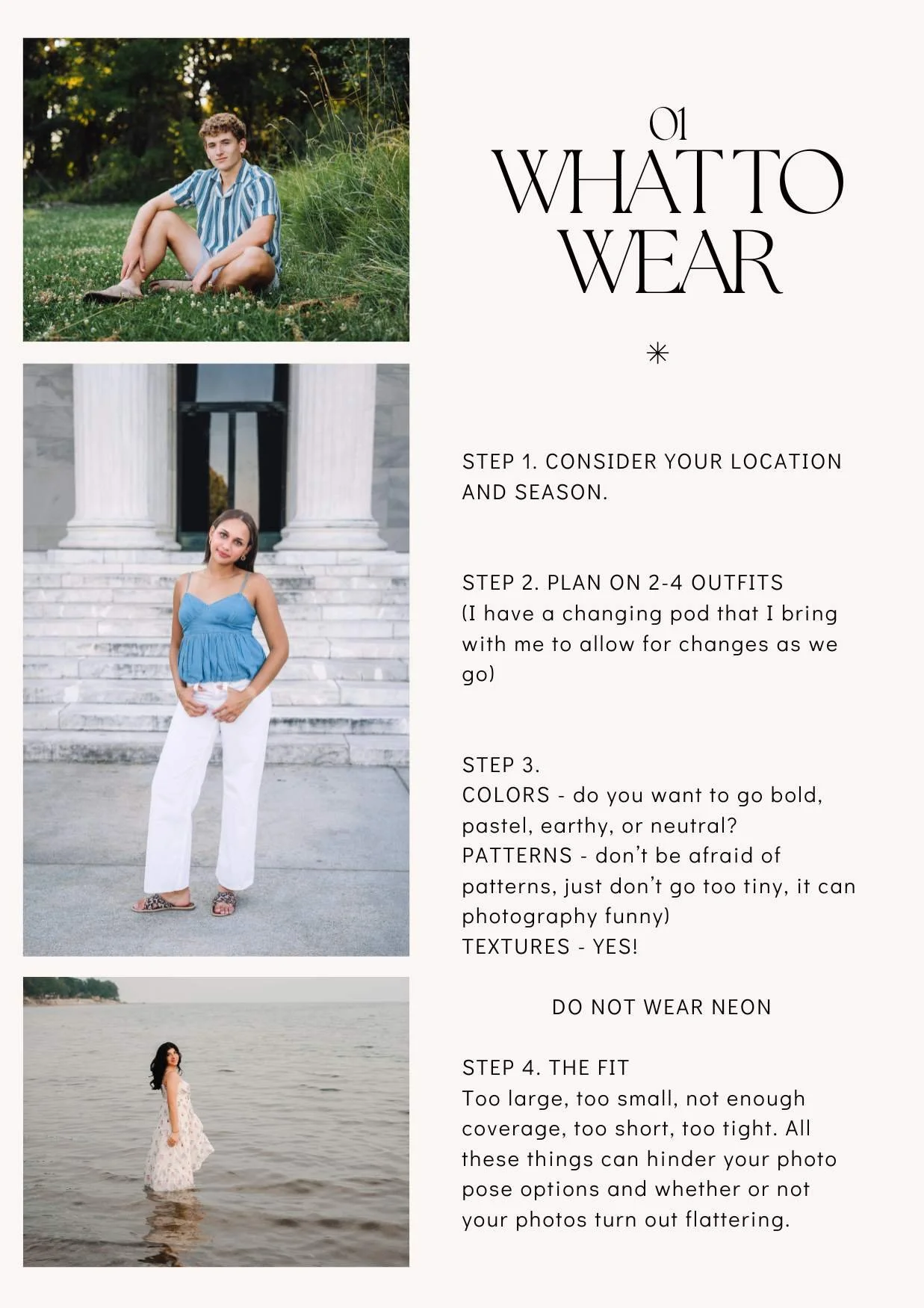Step 1. Consider your location and Season.


step 2. plan on 2-4 outfits 
(I have a changing pod that I bring with me to allow for changes as we go)


step 3. 
COLORS - do you want to go bold, pastel, earthy, or neutral?
PATTERNS - don’t be afraid of