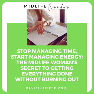 Stop Managing Time, Start Managing Energy: The Midlife Woman's Secret to Getting Everything Done Without Burning Out