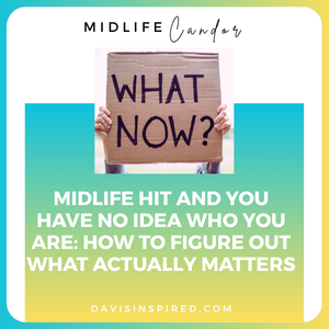 Midlife Hit and You Have No Idea Who You Are: How to Figure Out What Actually Matters