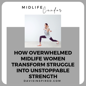 How Overwhelmed Midlife Women Transform Struggle Into Unstoppable Strength