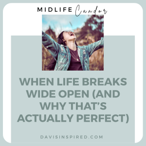 When Life Breaks Wide Open (And Why That’s Actually Perfect)