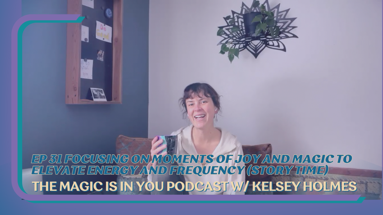 Cover thumb nail for The Magic Is In You Podcast Ep 31 Focusing On Moments of Joy and Magic to Elevate Energy and Frequency with host Kelsey Holmes.