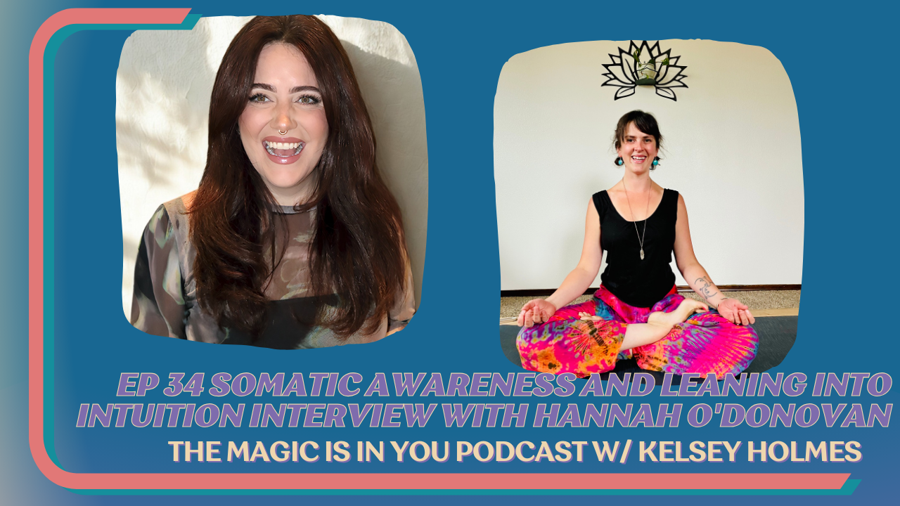 Cover photo of episode 34 of The Magic Is In You podcast by Kelsey Holmes interview with Hannah O'Donovan, Somatic Awareness and Leaning into Intuition