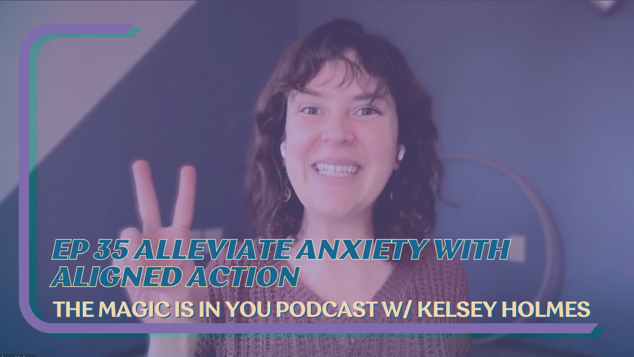 Episode 35 of The Magic Is In You podcast is live on Youtube, Alleviate Anxiety with Aligned Action, hosted by Kelsey Holmes.