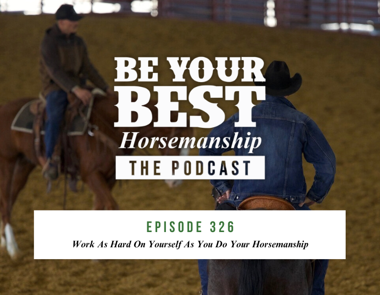 Ep 326: Work As Hard On Yourself As You Do Your Horsemanship