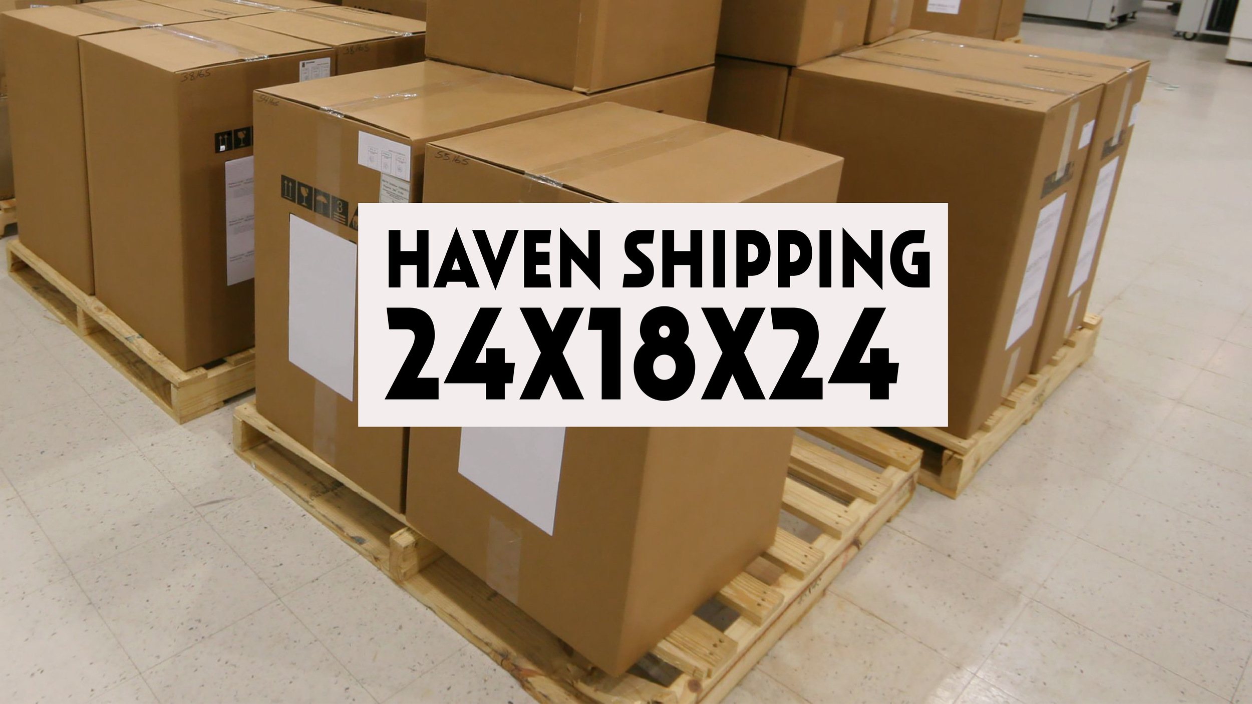HAVEN SHIPPING: 24X18X24