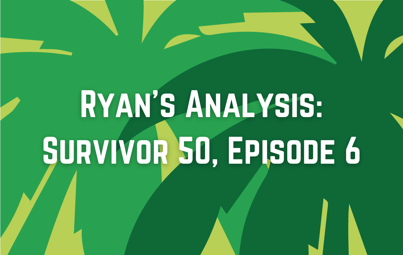 Ryan’s Analysis: Survivor 50, Episode 6