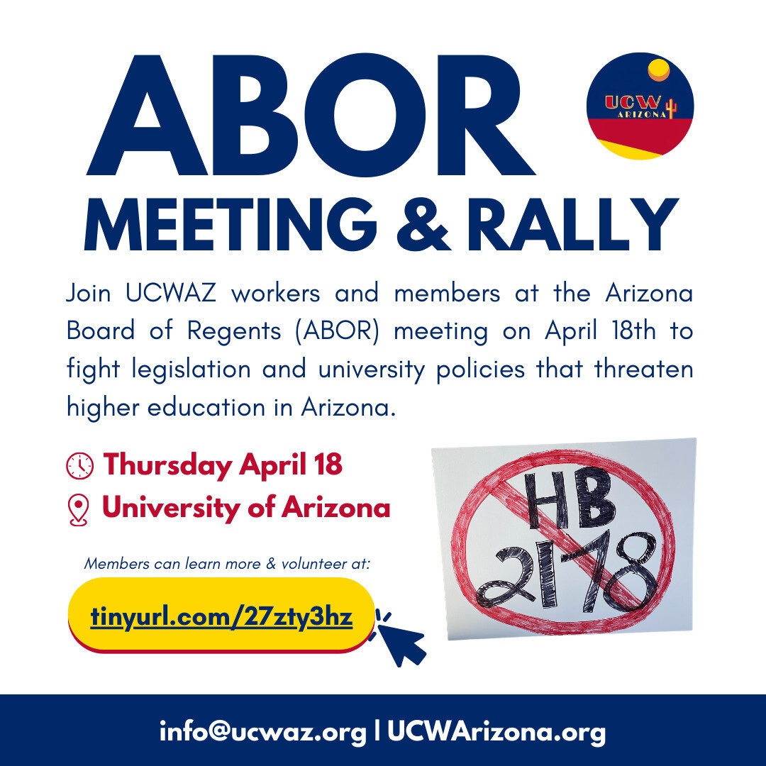 The Arizona Board Of Regents (ABOR) is meeting again in two weeks, and we will be there!

We invite workers, UCWAZ members and, the community to join us at the next ABOR Meeting at the University of Arizona on April 18th. We plan to rally outside the