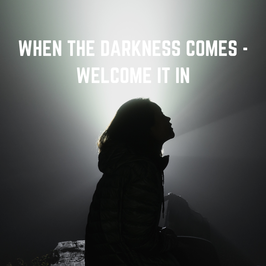 When the darkness comes, welcome it in…