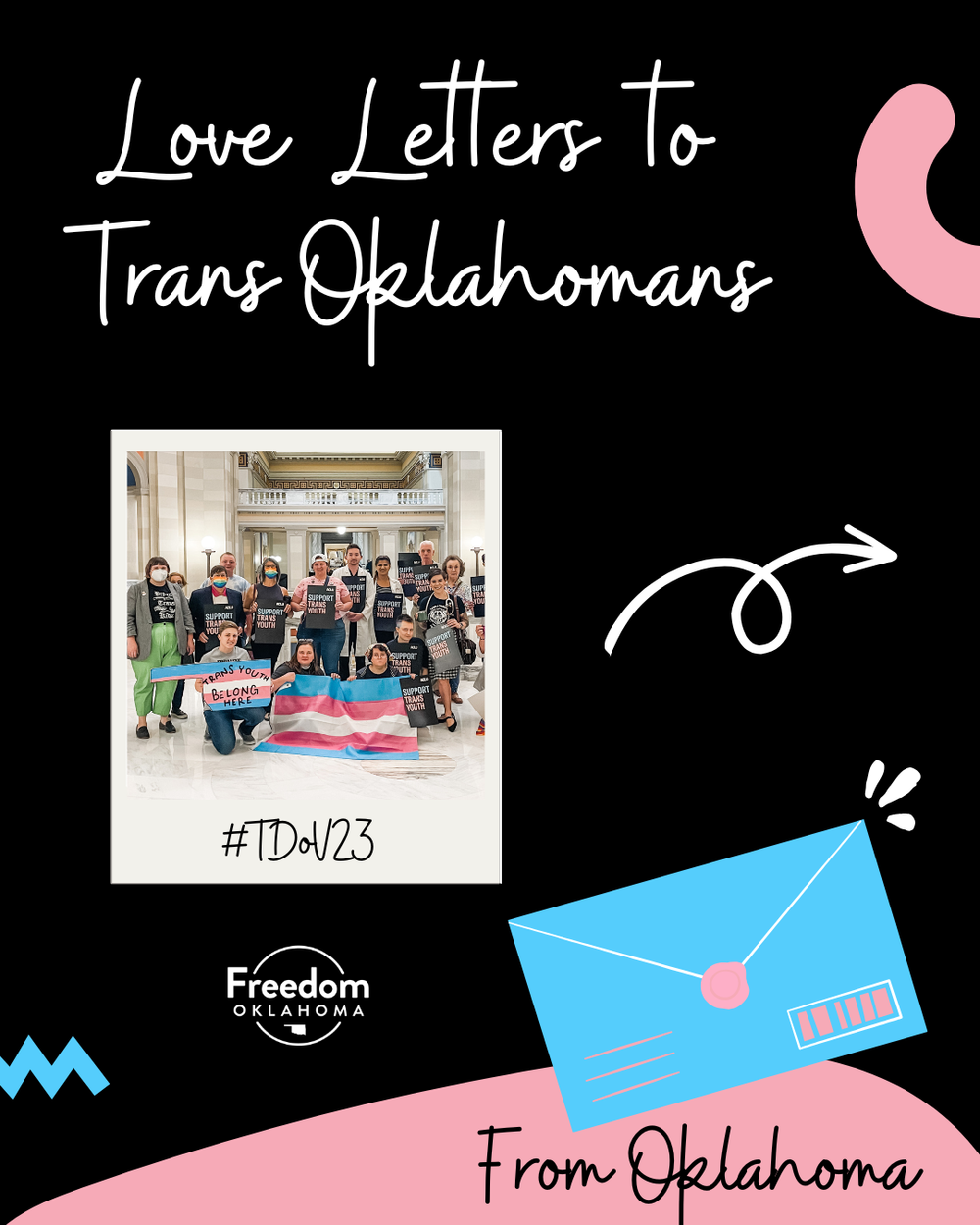  "Love Letters to Trans Oklahomans From Oklahoma #TDoV23" on a black background with abstract shapes and a cartoon envelope in pink, blue, and white. There's a polaroid picture with an image from a trans rally at the Capitol. An arrow points to the r