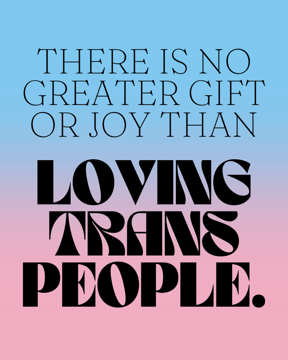  "There is no greater gift or joy than loving trans people." on a blue and pink gradient background. This art is a part of Fancy's submission. 