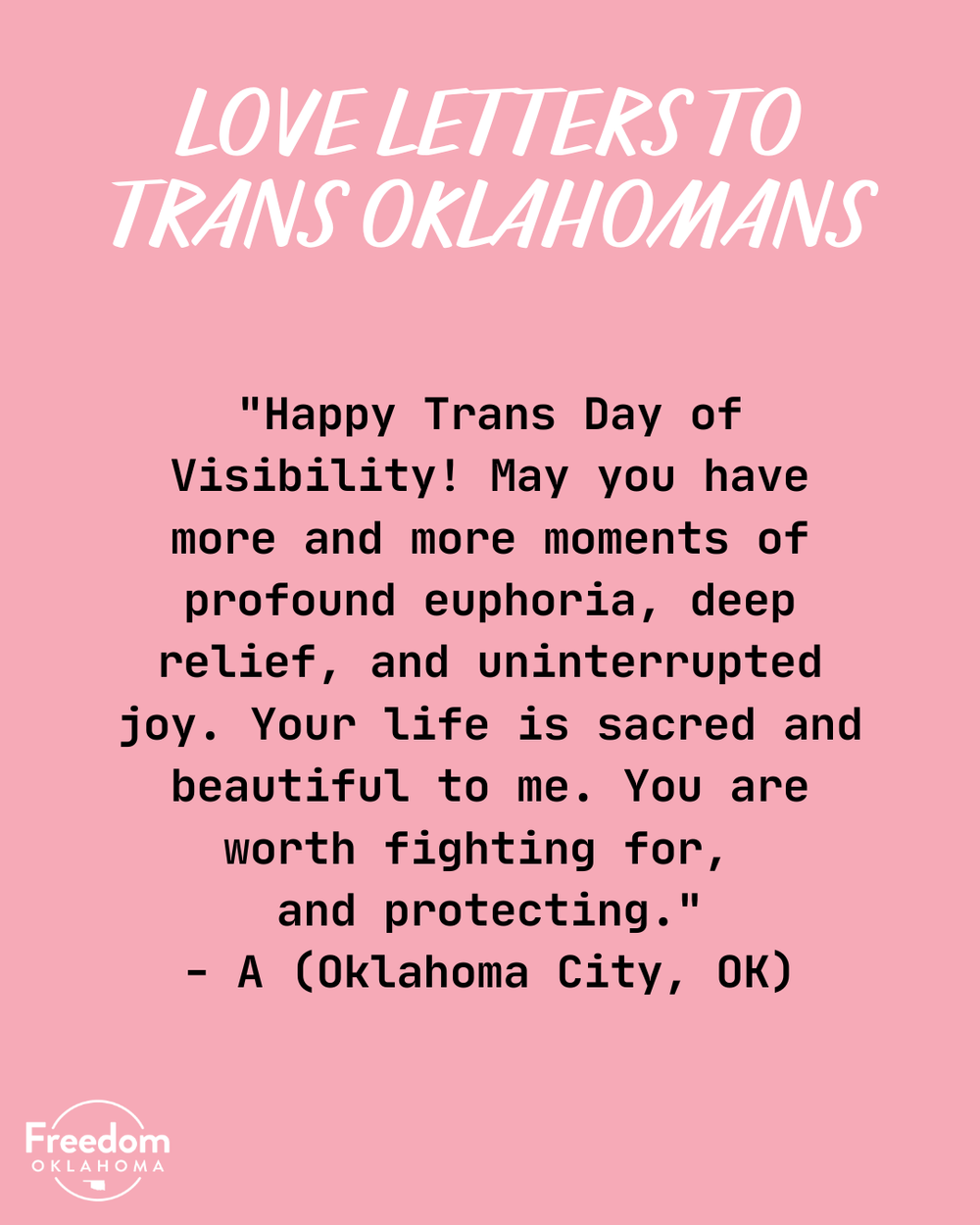  "Love Letters to Trans Oklahomans" and the text of a love letter on a pink background. "Happy Trans Day of Visibility! May you have more and more moments of profound euphoria, deep relief, and uninterrupted joy. Your life is sacred and beautiful to 