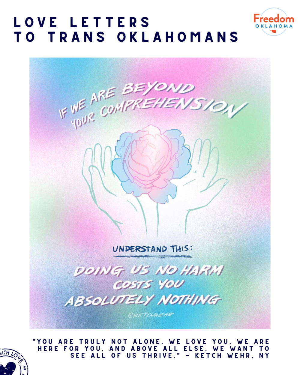  "Love Letters to Trans Oklahomans" and "You are truly not alone. We love you, we are here for you, and above all else, we want to see all of us thrive." - Ketch Wehr, NY" with their art submission. ID for the art: Original art by @ketchwehr. There i