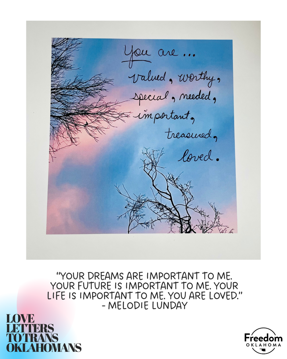  White background with "Love Letters to Trans Oklahomans" in the bottom left. Most of the image is an art submission: “Your dreams are important to me. Your future is important to me. Your life is important to me. You are loved.” - Melodie Lunday An 