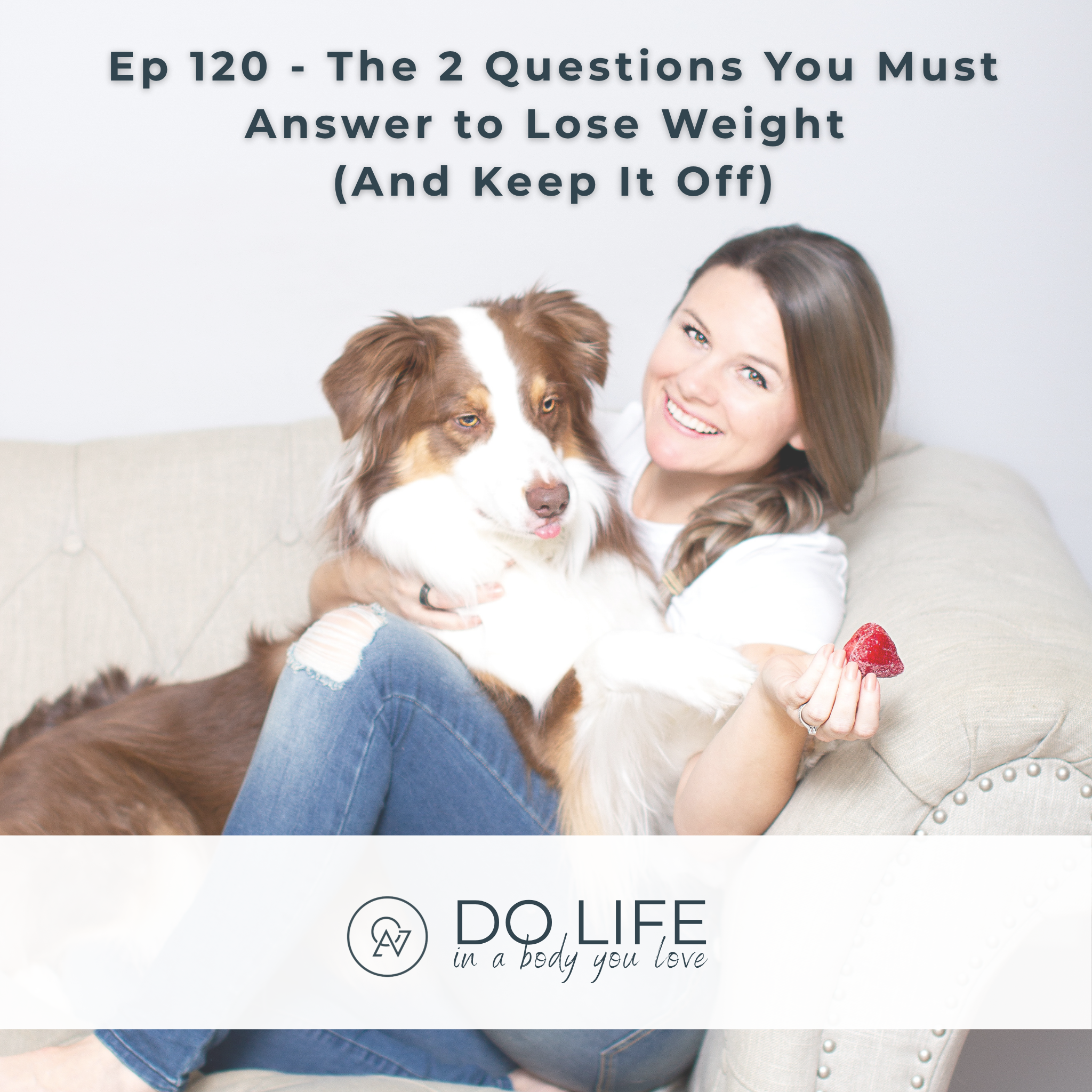 Ep. 120 - The 2 Questions You Must Answer to Lose Weight (And Keep It Off)