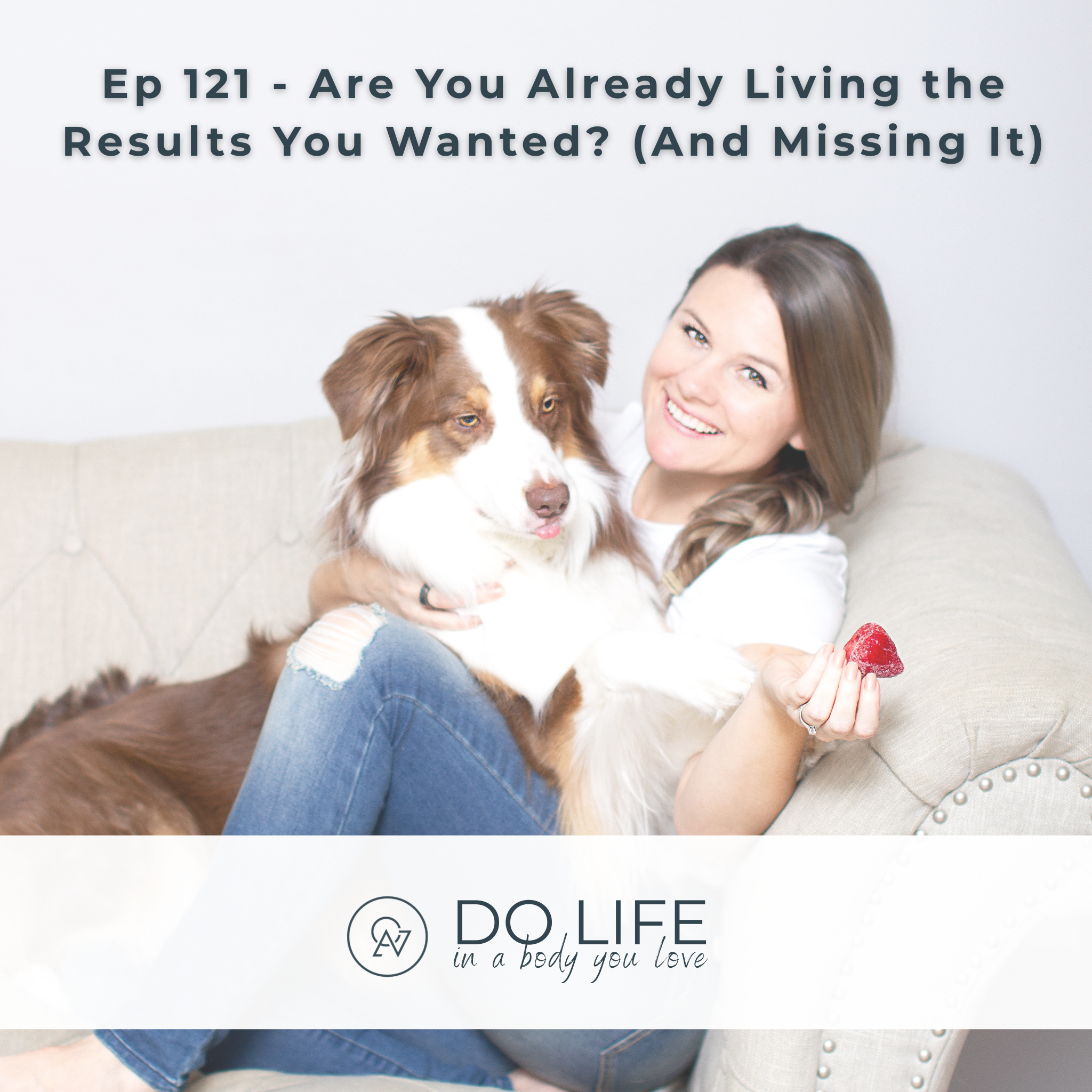 Ep. 121 - Are You Already Living the Results You Wanted? (And Missing It)
