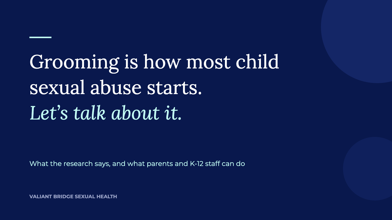 Navy graphic reading: Grooming is how most child sexual abuse starts. Let's talk about it. What the research says, and what parents and K-12 staff can do to prevent child grooming. Valiant Bridge Sexual Health.