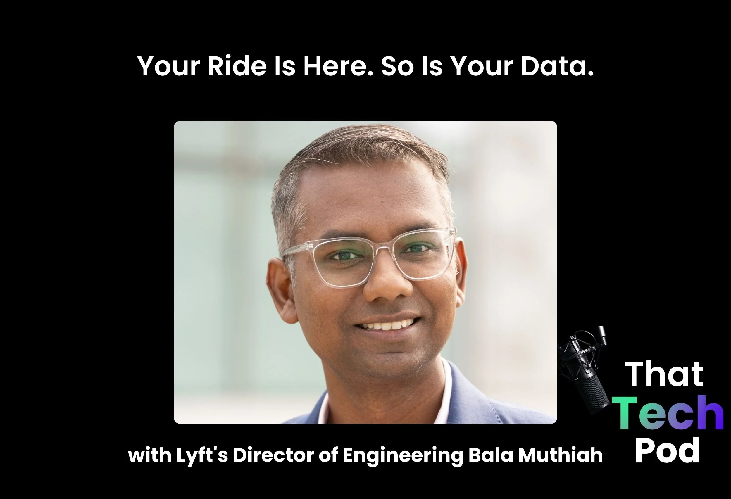 Episode 279 - Your Ride Is Here. So Is Your Data with Lyft's Director of Engineering Bala Muthiah