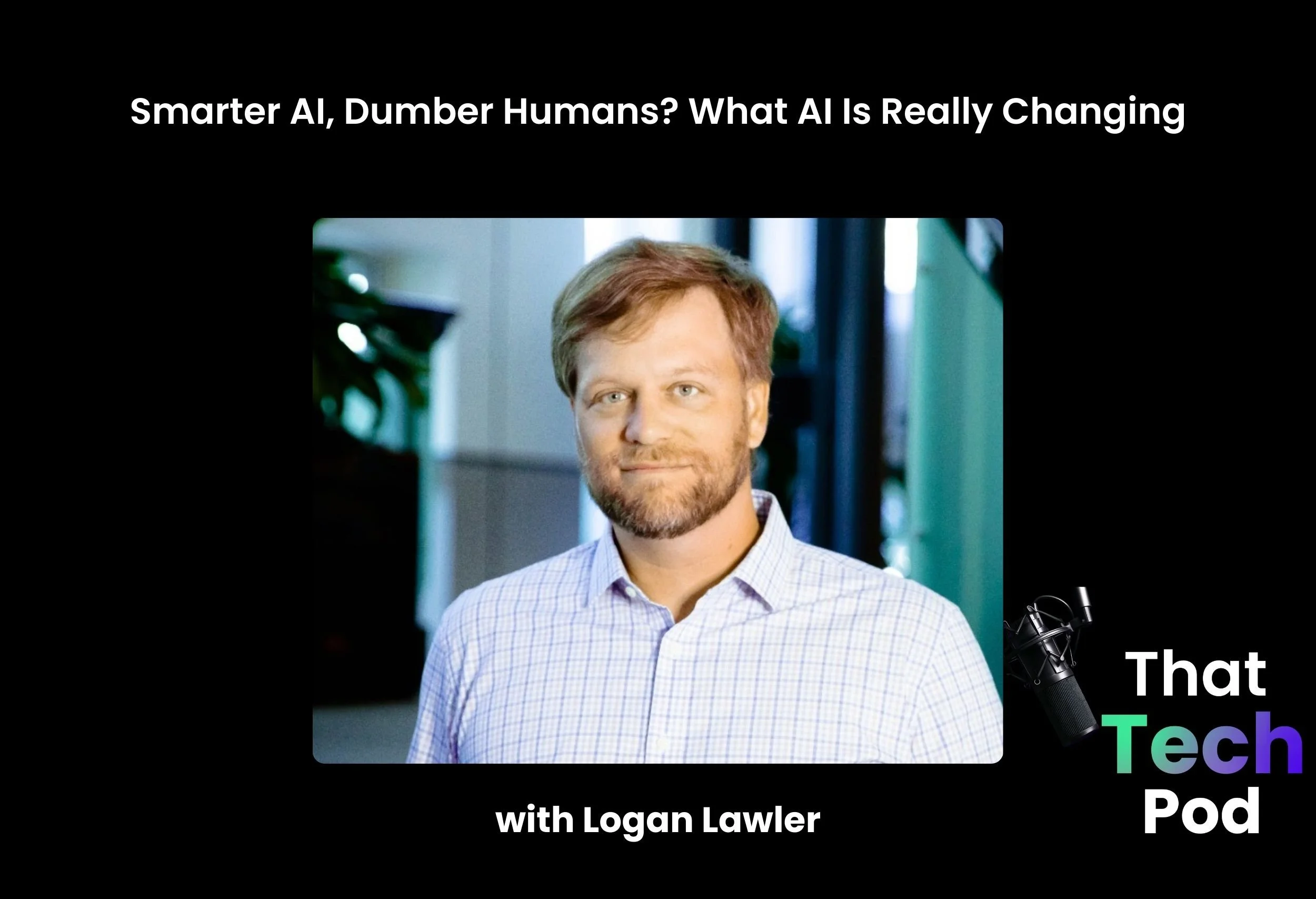 Episode 281 - Smarter AI, Dumber Humans? What AI Is Really Changing with Logan Lawler