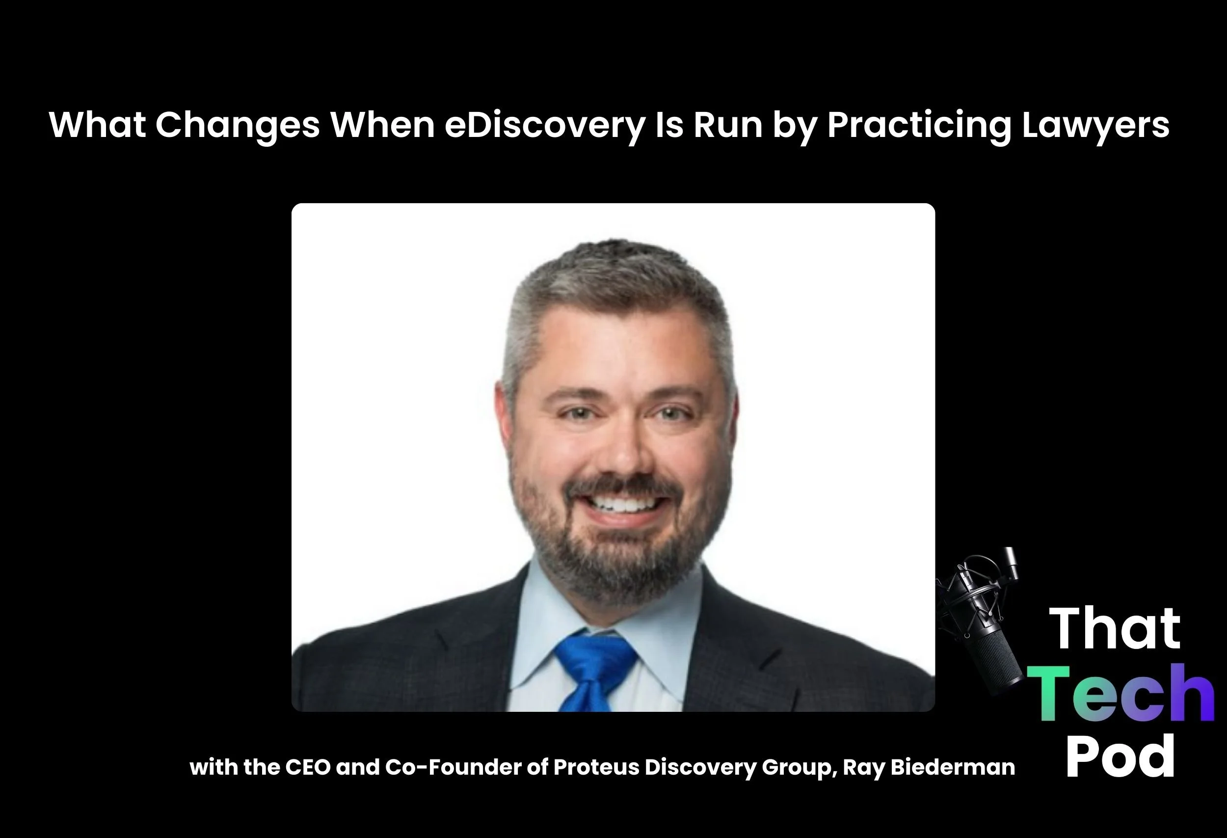 Episode 283 - What Changes When eDiscovery Is Run by Practicing Lawyers with the CEO and Co-Founder of Proteus Discovery Group, Ray Biederman