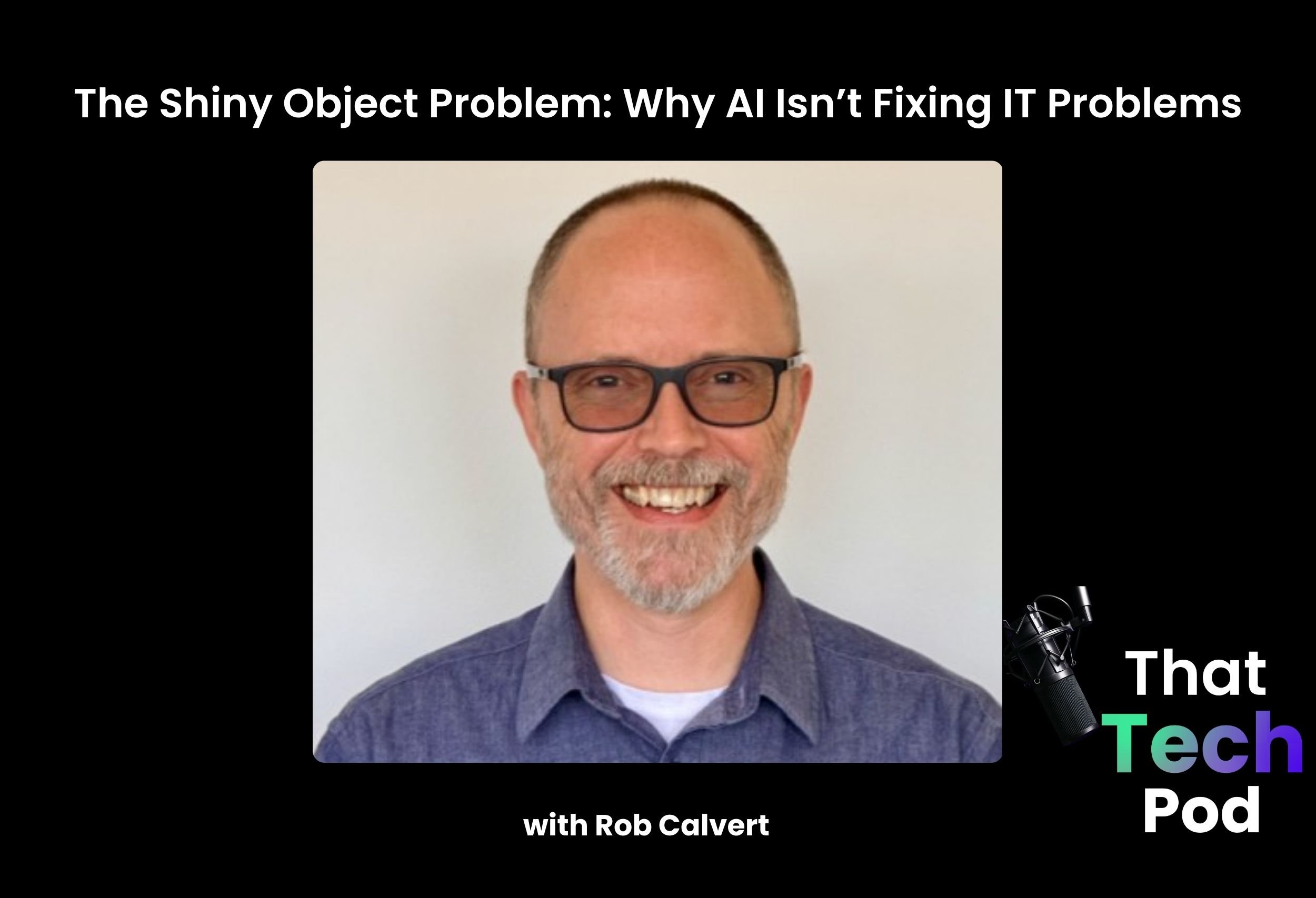 Episode 287 - The Shiny Object Problem: Why AI Isn’t Fixing IT Problems with Rob Calvert