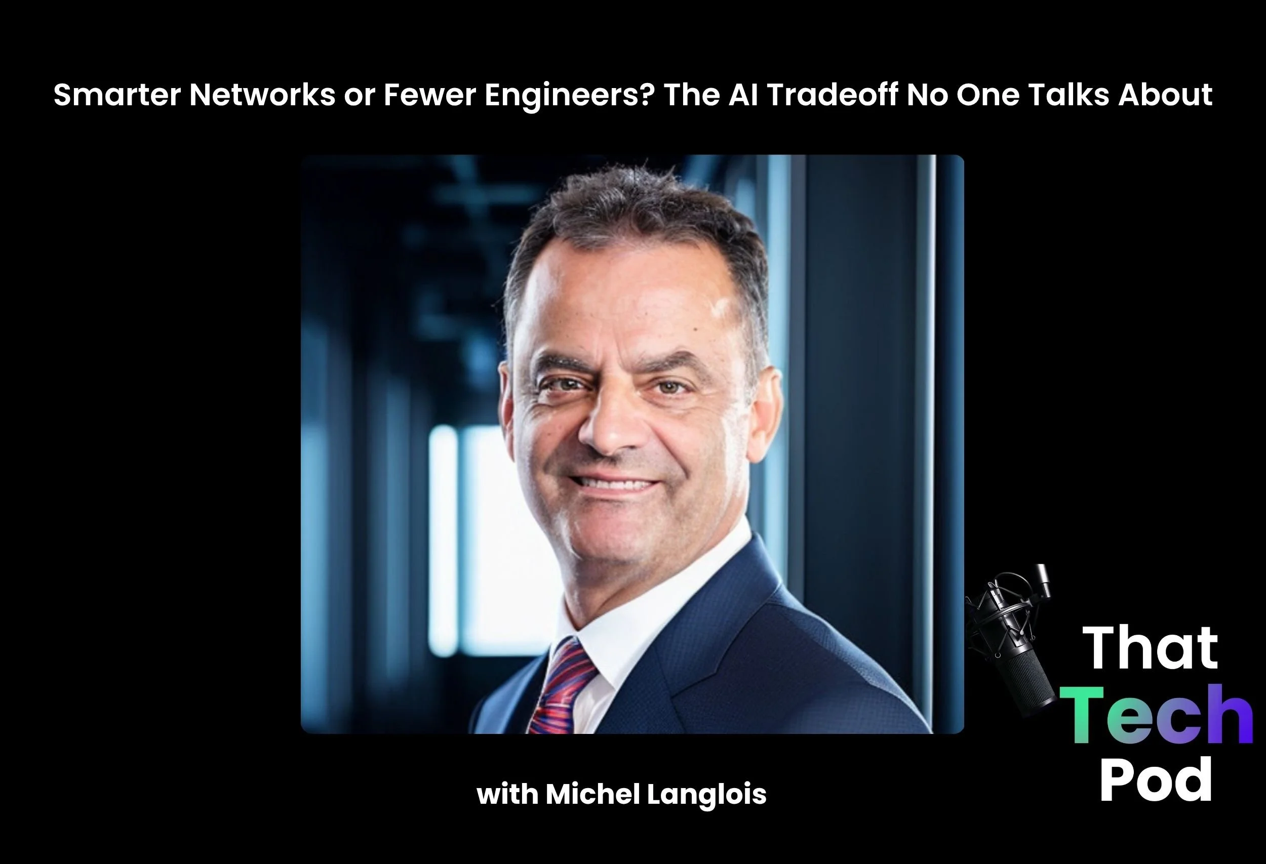 Episode 290 - Smarter Networks or Fewer Engineers? The AI Tradeoff No One Talks About with Michel Langlois