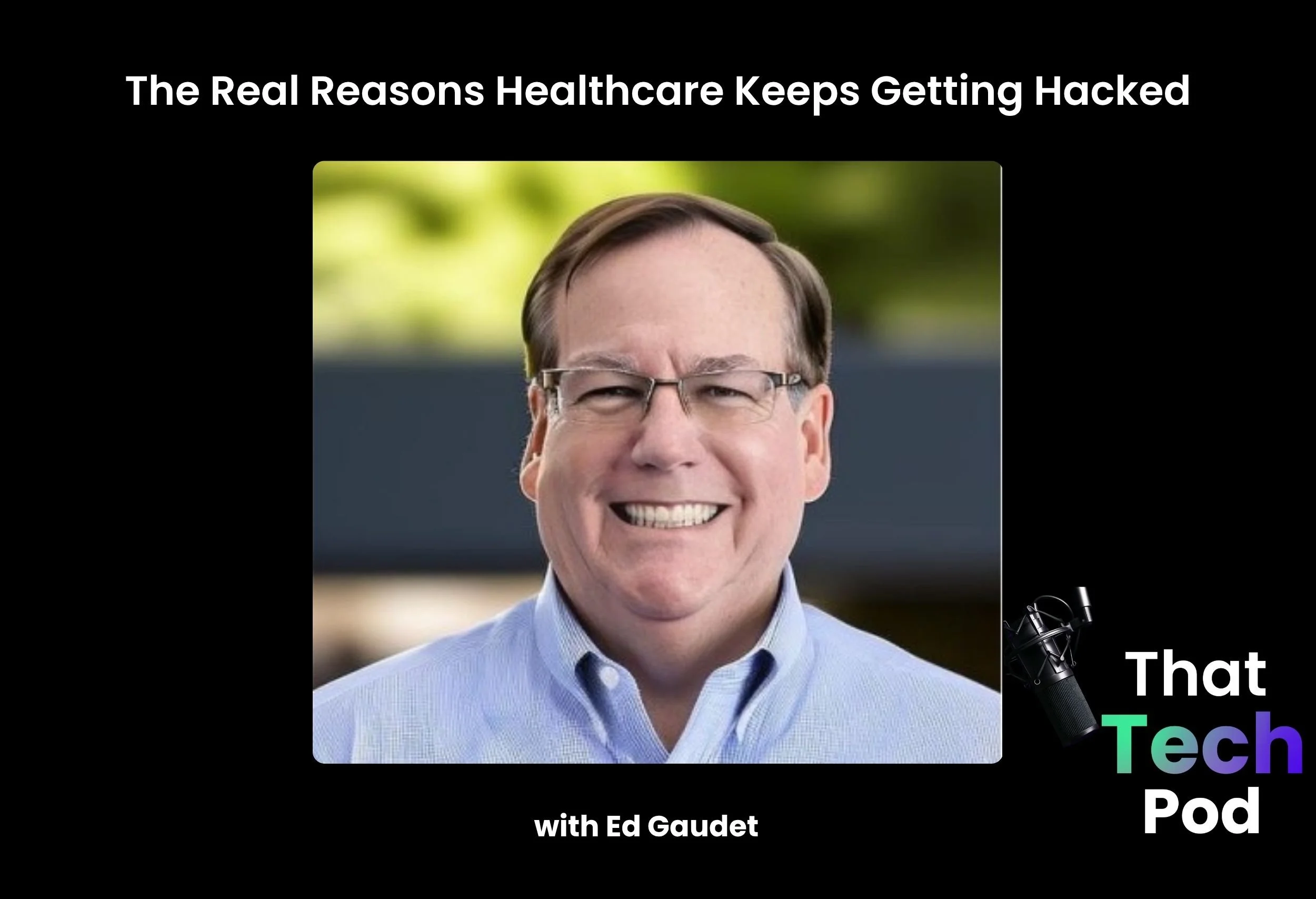 Episode 291 - The Real Reasons Healthcare Keeps Getting Hacked with Ed Gaudet