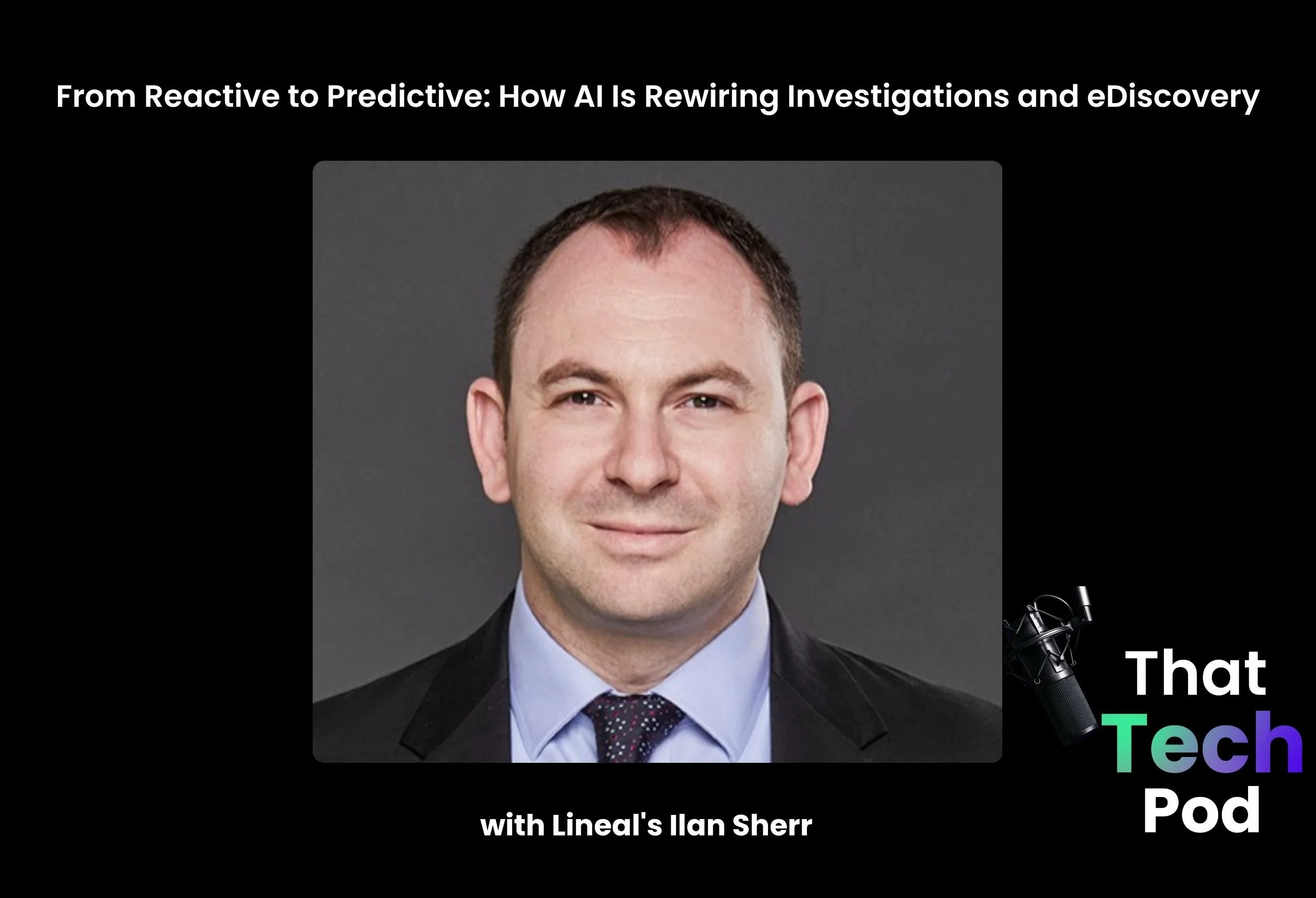Episode 293 - From Reactive to Predictive: How AI Is Rewiring Investigations and eDiscovery with Lineal's Ilan Sherr