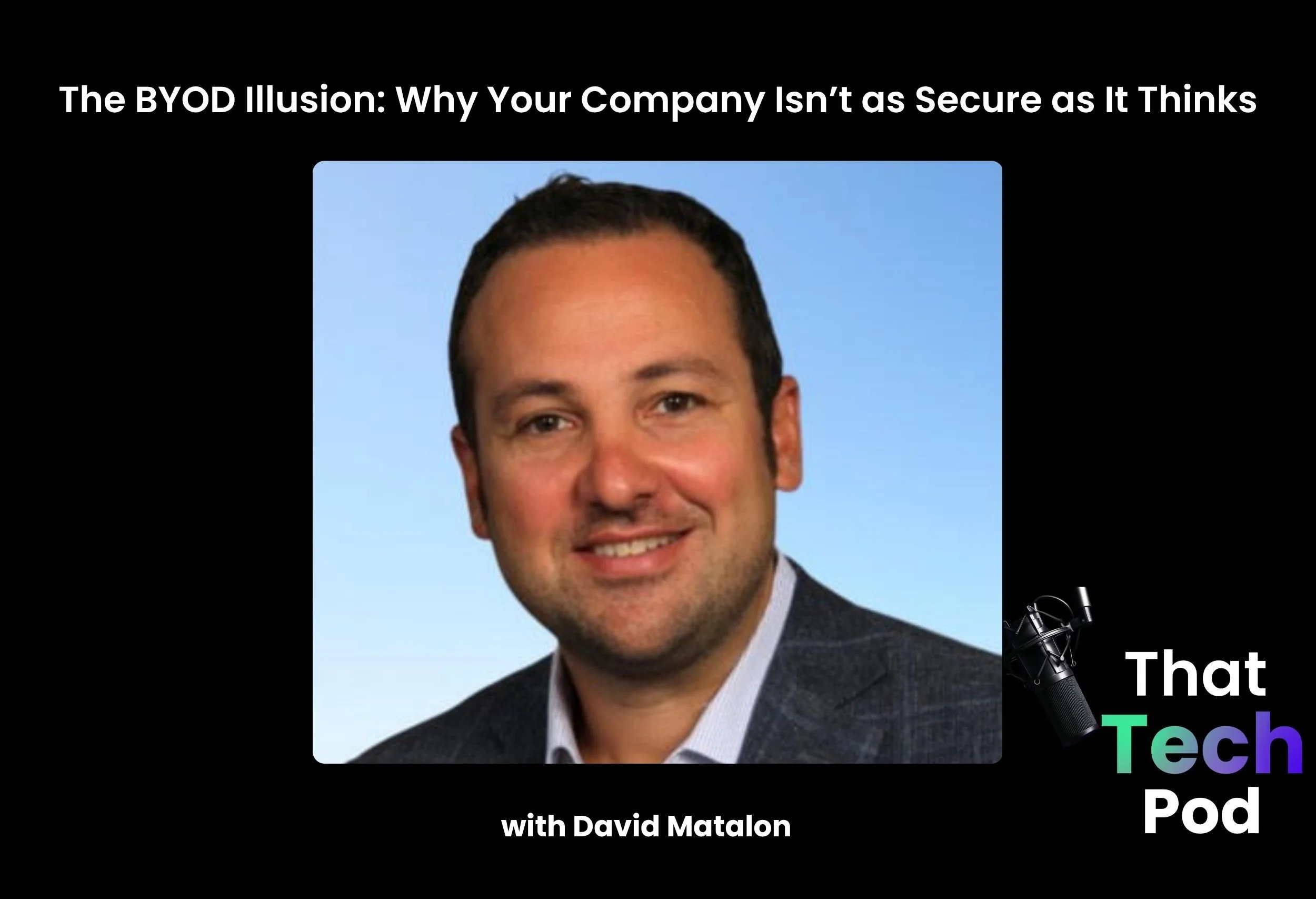 Episode 294 - The BYOD Illusion: Why Your Company Isn’t as Secure as It Thinks with David Matalon