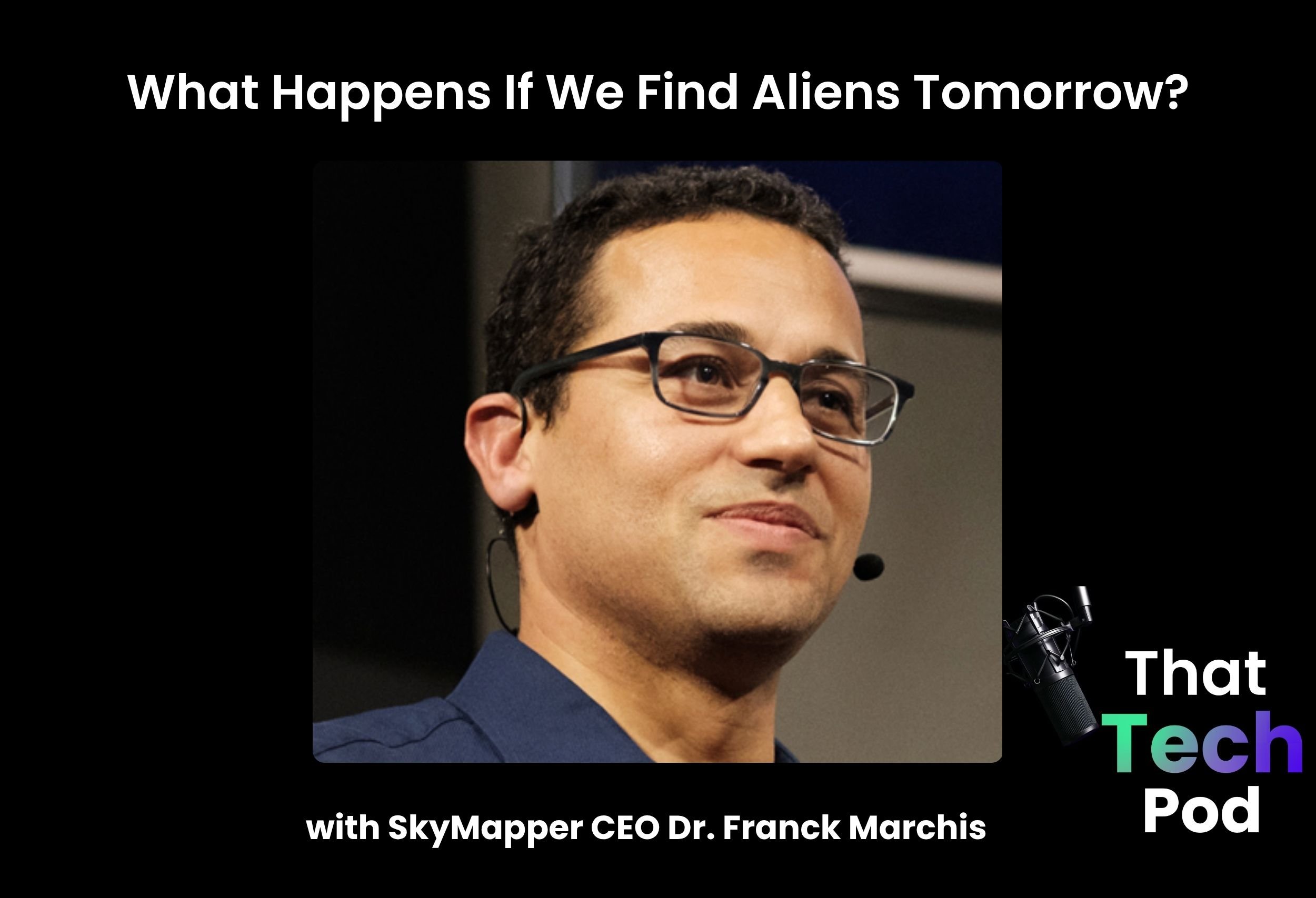 Episode 308 - What Happens If We Find Aliens Tomorrow? with SkyMapper CEO Dr. Franck Marchis