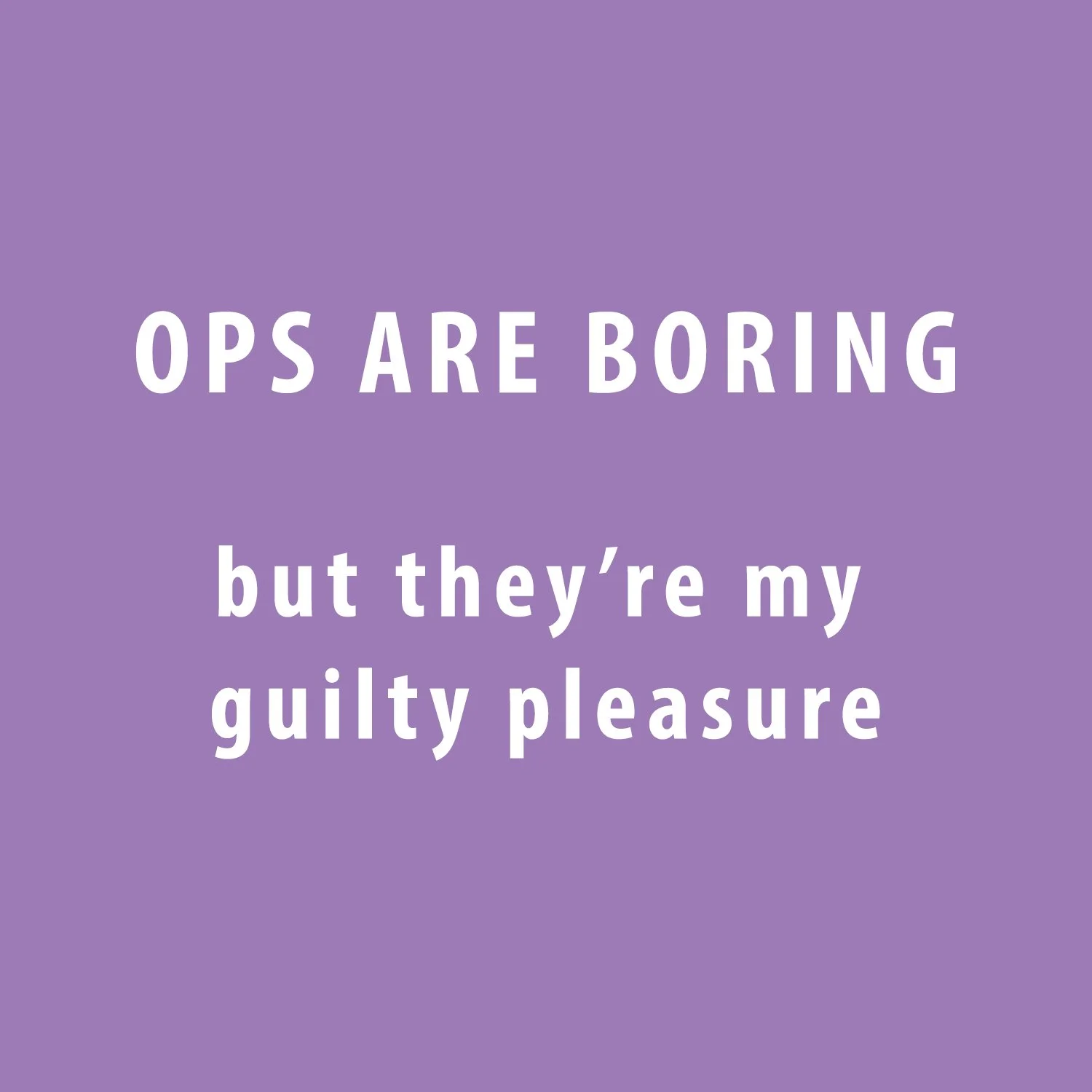 Ops Are Boring — And They’re My Guilty Pleasure
