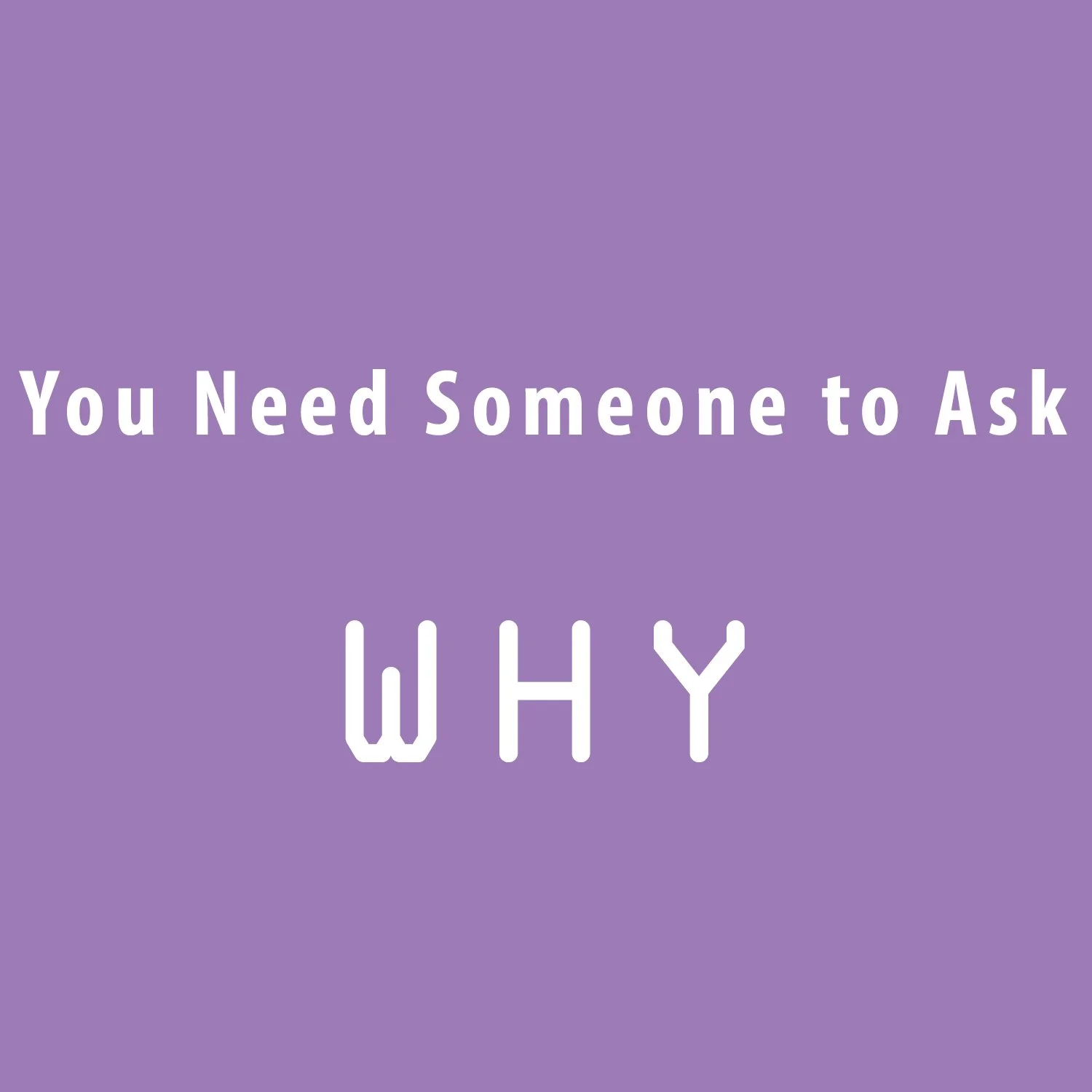 You Need Someone to Ask Why