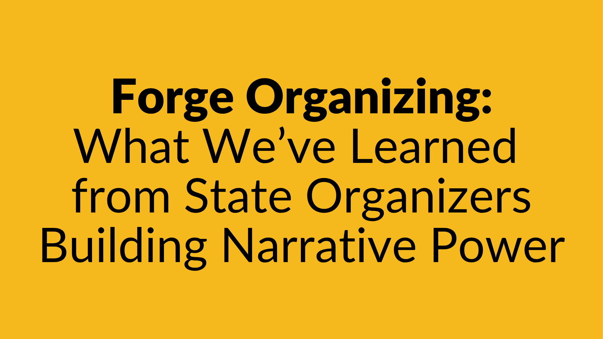 Forge Organizing: What We've Learned from State Organizers Building Narrative Power