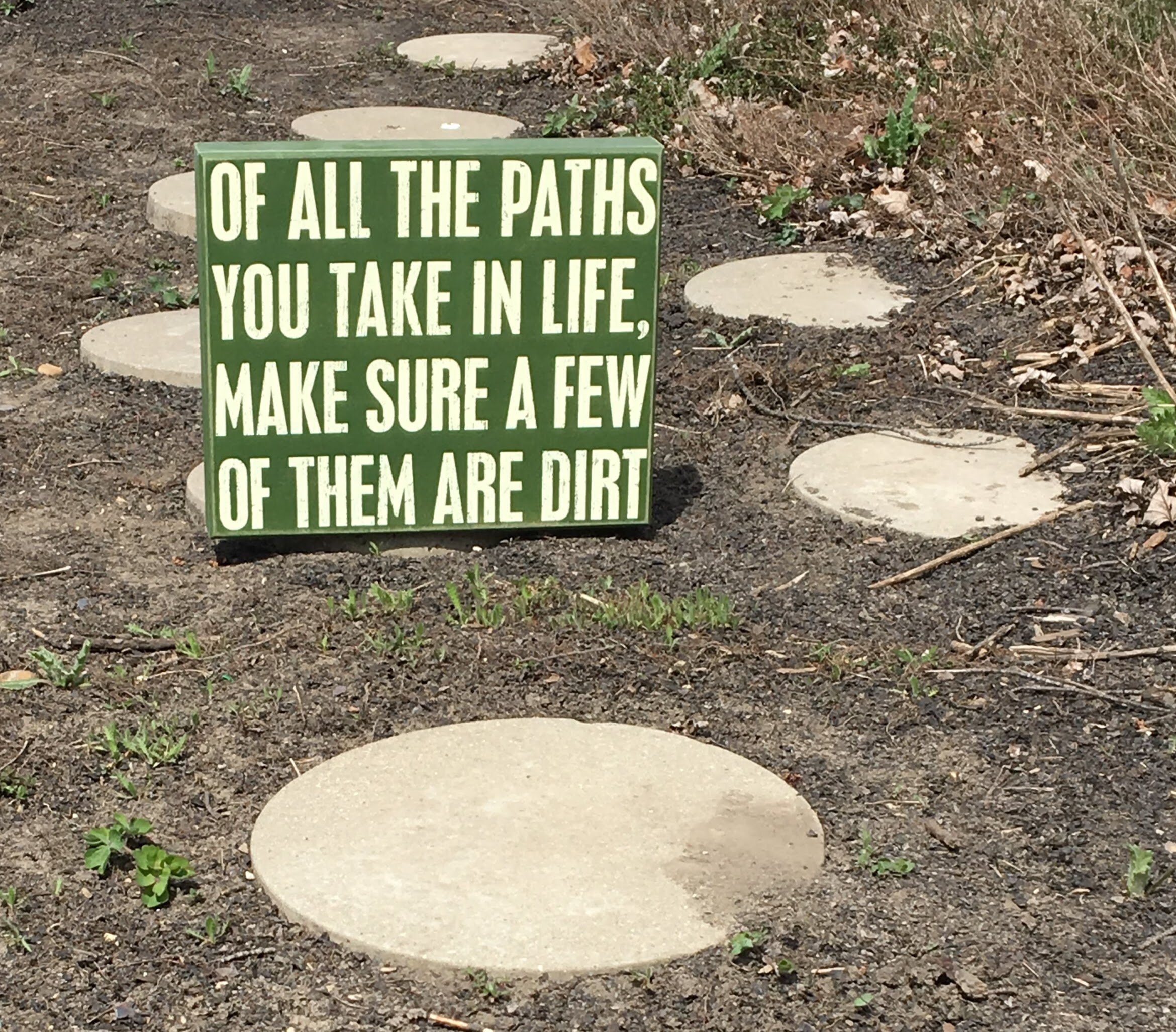  Of all the paths you take in life, make sure a few of them are dirt. 